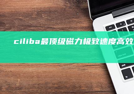 ciliba最顶级磁力：极致速度 高效吸附 温柔解压